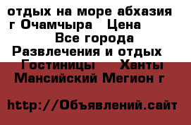 отдых на море абхазия  г Очамчыра › Цена ­ 600 - Все города Развлечения и отдых » Гостиницы   . Ханты-Мансийский,Мегион г.